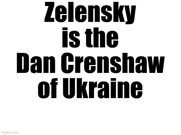 zelensky | Zelensky is the Dan Crenshaw of Ukraine | made w/ Imgflip meme maker