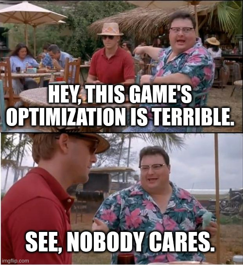 See Nobody Cares Meme | HEY, THIS GAME'S OPTIMIZATION IS TERRIBLE. SEE, NOBODY CARES. | image tagged in memes,see nobody cares | made w/ Imgflip meme maker