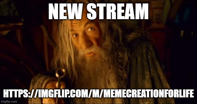 im sorry plz don't unban me i like being banned | NEW STREAM; HTTPS://IMGFLIP.COM/M/MEMECREATIONFORLIFE | image tagged in advertising gandalf | made w/ Imgflip meme maker