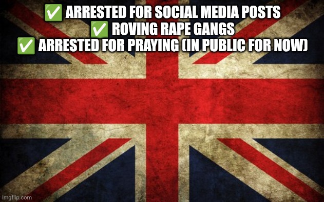 Inconsistent Great Britain | ✅ ARRESTED FOR SOCIAL MEDIA POSTS
✅ ROVING RAPE GANGS
✅ ARRESTED FOR PRAYING (IN PUBLIC FOR NOW) | image tagged in inconsistent great britain | made w/ Imgflip meme maker