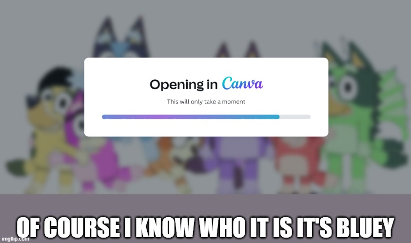 of course i know who it is | OF COURSE I KNOW WHO IT IS IT'S BLUEY | image tagged in oh no i think i know who it is | made w/ Imgflip meme maker
