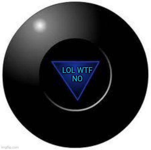 Magic 8 ball | LOL WTF
NO | image tagged in magic 8 ball | made w/ Imgflip meme maker