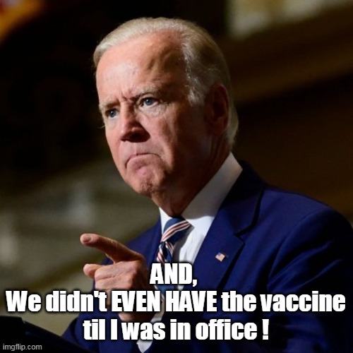 AND, 
We didn't EVEN HAVE the vaccine til I was in office ! | made w/ Imgflip meme maker