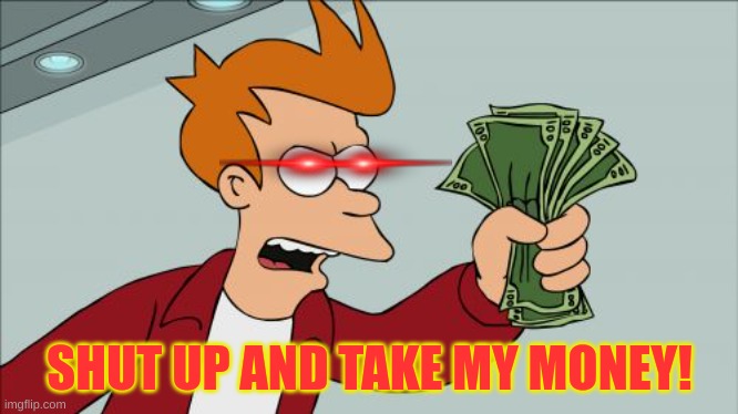 Shut Up And Take My Money Fry Meme | SHUT UP AND TAKE MY MONEY! | image tagged in memes,shut up and take my money fry | made w/ Imgflip meme maker