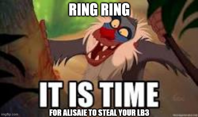 It is time | RING RING; FOR ALISAIE TO STEAL YOUR LB3 | image tagged in it is time | made w/ Imgflip meme maker