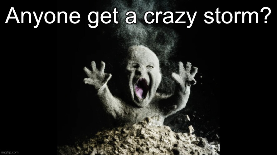 Ash baby, baby vs volcano | Anyone get a crazy storm? | image tagged in ash baby baby vs volcano | made w/ Imgflip meme maker