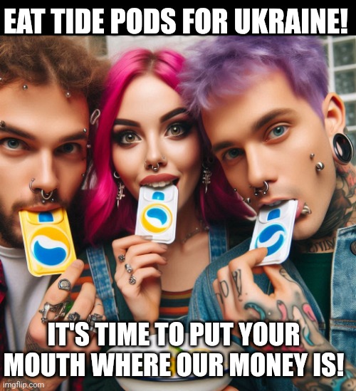 For Ukraine | EAT TIDE PODS FOR UKRAINE! IT'S TIME TO PUT YOUR MOUTH WHERE OUR MONEY IS! | image tagged in tide pod challenge | made w/ Imgflip meme maker