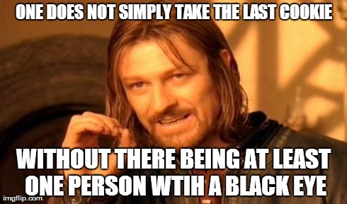 MY COOKIE | ONE DOES NOT SIMPLY TAKE THE LAST COOKIE WITHOUT THERE BEING AT LEAST ONE PERSON WTIH A BLACK EYE | image tagged in memes,one does not simply | made w/ Imgflip meme maker