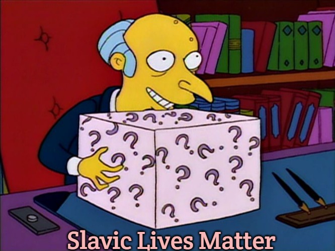 Mystery box burns | Slavic Lives Matter | image tagged in mystery box burns,slavic lives matter | made w/ Imgflip meme maker