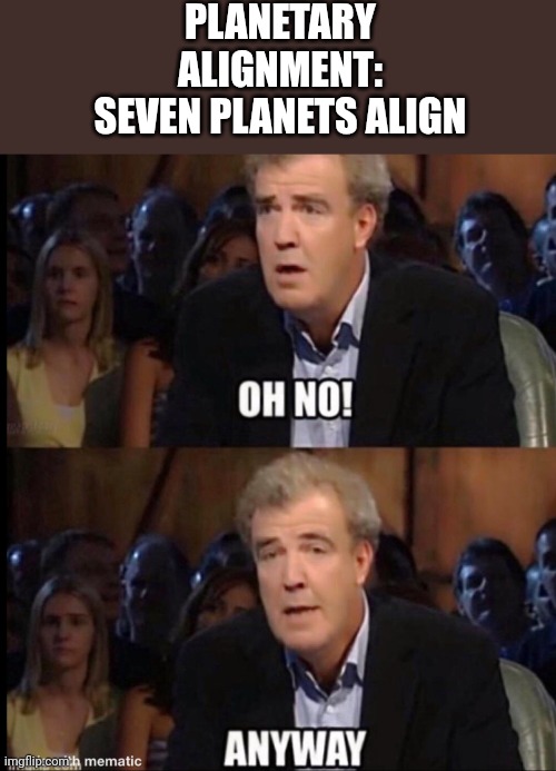 Oh no anyway | PLANETARY ALIGNMENT: SEVEN PLANETS ALIGN | image tagged in oh no anyway,planets,astronomy,astrology | made w/ Imgflip meme maker