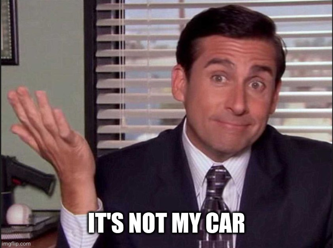 Michael Scott | IT'S NOT MY CAR | image tagged in michael scott | made w/ Imgflip meme maker