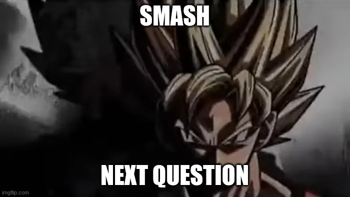 Goku Staring | SMASH NEXT QUESTION | image tagged in goku staring | made w/ Imgflip meme maker