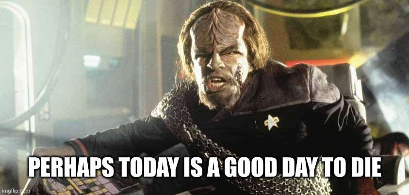 Worf Perhaps today is a good day to die | PERHAPS TODAY IS A GOOD DAY TO DIE | image tagged in worf perhaps today is a good day to die | made w/ Imgflip meme maker