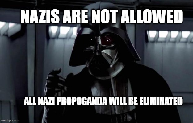 PSA (serious) | NAZIS ARE NOT ALLOWED; ALL NAZI PROPOGANDA WILL BE ELIMINATED | image tagged in darth vader | made w/ Imgflip meme maker