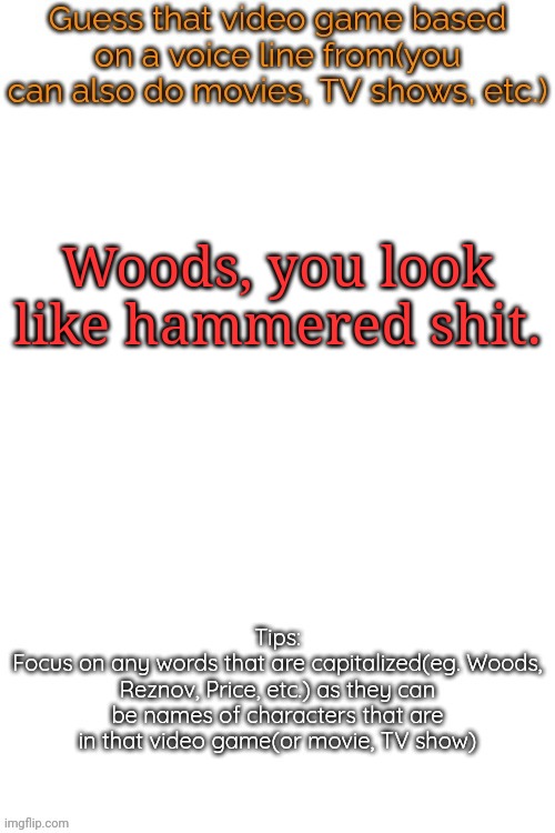 Guess that video game based on a voice line from it | Woods, you look like hammered shit. | image tagged in guess that video game based on a voice line from it,msmg,memes | made w/ Imgflip meme maker