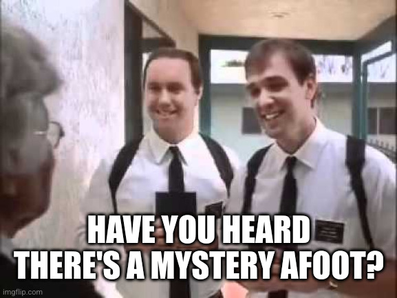 Mormons at Door | HAVE YOU HEARD THERE'S A MYSTERY AFOOT? | image tagged in mormons at door | made w/ Imgflip meme maker