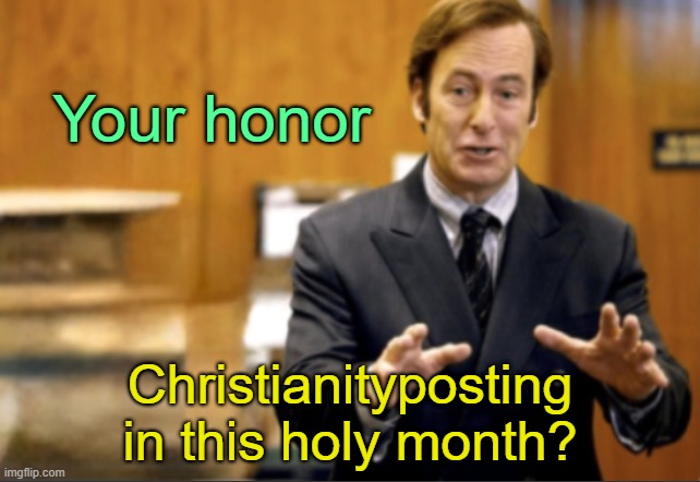 . | Your honor; Christianityposting in this holy month? | image tagged in saul goodman defending | made w/ Imgflip meme maker