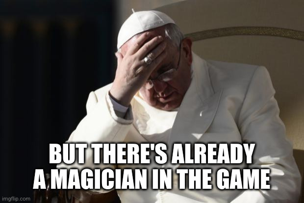 Pope Francis Facepalm | BUT THERE'S ALREADY A MAGICIAN IN THE GAME | image tagged in pope francis facepalm | made w/ Imgflip meme maker