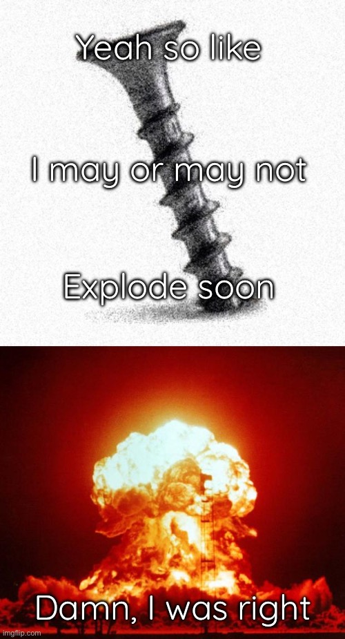 Yeah so like Explode soon I may or may not Damn, I was right | image tagged in screwed,nuke | made w/ Imgflip meme maker