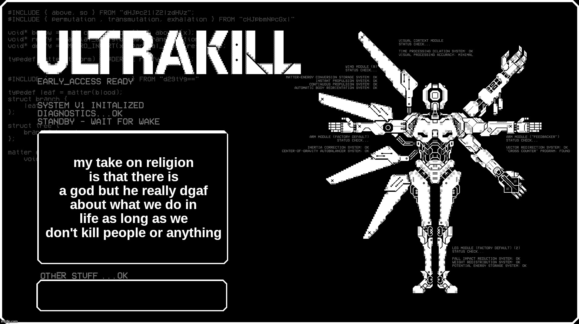 V1 announcment temp because i felt like it eyah | my take on religion is that there is a god but he really dgaf about what we do in life as long as we don't kill people or anything | image tagged in v1 announcment temp because i felt like it eyah | made w/ Imgflip meme maker