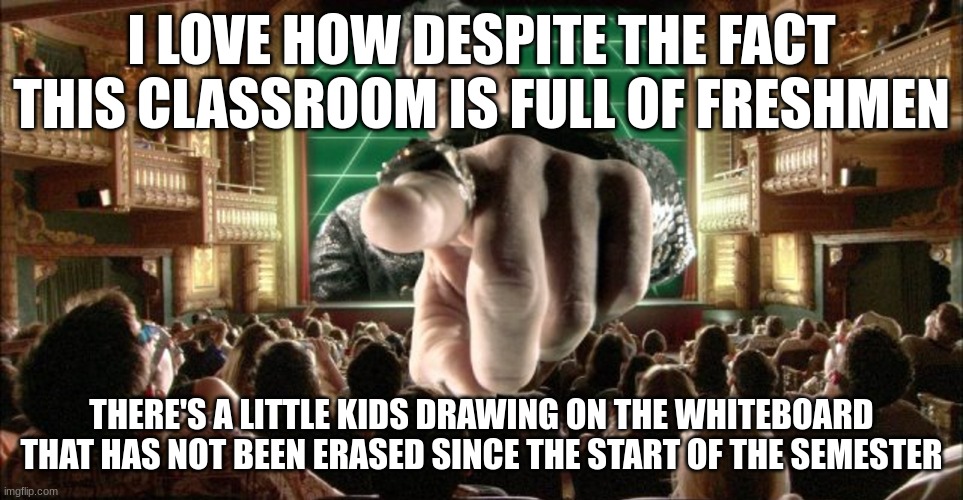 Sylvester Stallone Pointing | I LOVE HOW DESPITE THE FACT THIS CLASSROOM IS FULL OF FRESHMEN; THERE'S A LITTLE KIDS DRAWING ON THE WHITEBOARD THAT HAS NOT BEEN ERASED SINCE THE START OF THE SEMESTER | image tagged in sylvester stallone pointing | made w/ Imgflip meme maker