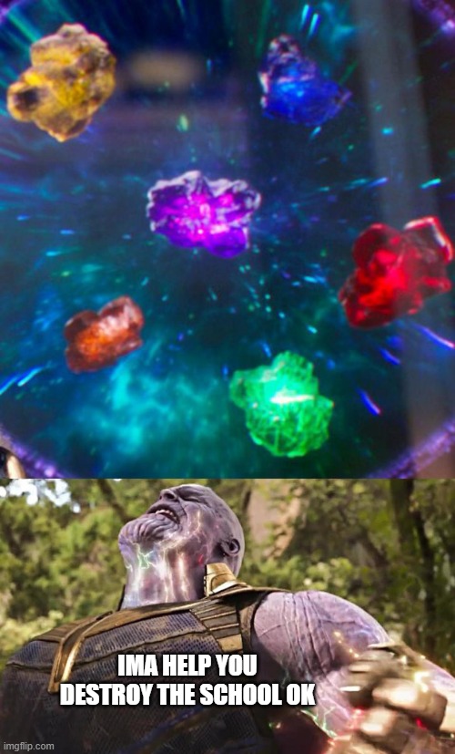 Thanos Infinity Stones | IMA HELP YOU DESTROY THE SCHOOL OK | image tagged in thanos infinity stones | made w/ Imgflip meme maker