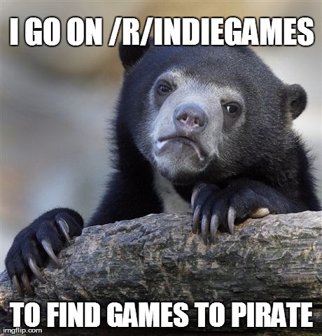Confession Bear | I GO ON /R/INDIEGAMES TO FIND GAMES TO PIRATE | image tagged in memes,confession bear | made w/ Imgflip meme maker