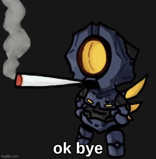 V1 smoking a fat one | ok bye | image tagged in v1 smoking a fat one | made w/ Imgflip meme maker