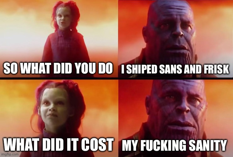 thanos what did it cost | SO WHAT DID YOU DO; I SHIPED SANS AND FRISK; WHAT DID IT COST; MY FUCKING SANITY | image tagged in thanos what did it cost,relatable | made w/ Imgflip meme maker