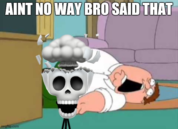 Dead Peter Griffin | AINT NO WAY BRO SAID THAT | image tagged in dead peter griffin | made w/ Imgflip meme maker