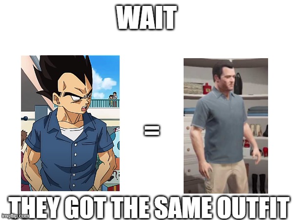 VEGETA AND MICHEAL | WAIT; =; THEY GOT THE SAME OUTFIT | image tagged in wow | made w/ Imgflip meme maker