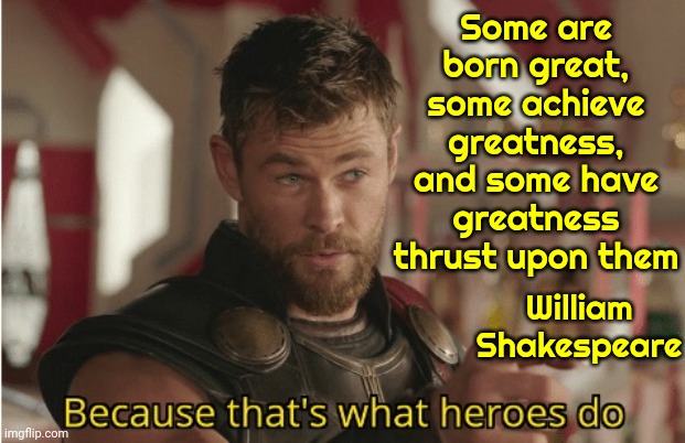 That’s what heroes do | Some are born great, some achieve greatness, and some have greatness thrust upon them William Shakespeare | image tagged in that s what heroes do | made w/ Imgflip meme maker