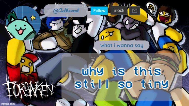 forsaken temp V2 | why is this still so tiny | image tagged in forsaken temp v2 | made w/ Imgflip meme maker