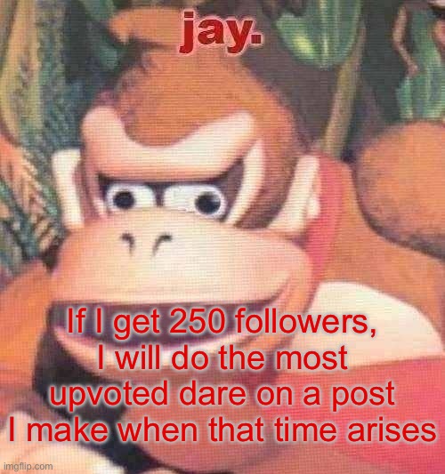The dare can be anything that is legal and respects my privacy | If I get 250 followers, I will do the most upvoted dare on a post I make when that time arises | image tagged in jay announcement temp | made w/ Imgflip meme maker