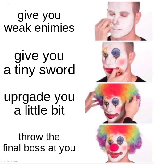 its literaly every game 14 and above | give you weak enimies; give you a tiny sword; uprgade you a little bit; throw the final boss at you | image tagged in memes,clown applying makeup | made w/ Imgflip meme maker