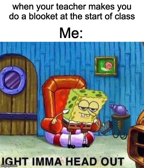 Why Blooket....? | when your teacher makes you do a blooket at the start of class; Me: | image tagged in memes,spongebob ight imma head out | made w/ Imgflip meme maker