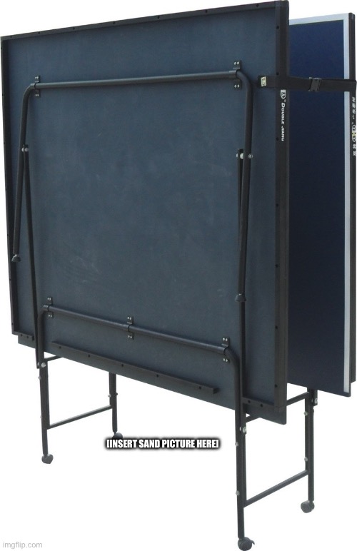 Ping Pong Table | [INSERT SAND PICTURE HERE] | image tagged in ping pong table | made w/ Imgflip meme maker