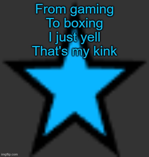 this is  not zeta posting | From gaming
To boxing
I just yell
That's my kink | image tagged in bluestar | made w/ Imgflip meme maker