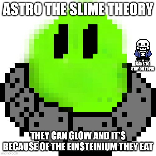 You know too much! -Astro | ASTRO THE SLIME THEORY; SANS TO STAY ON TOPIC; THEY CAN GLOW AND IT'S BECAUSE OF THE EINSTEINIUM THEY EAT | image tagged in astroslime | made w/ Imgflip meme maker