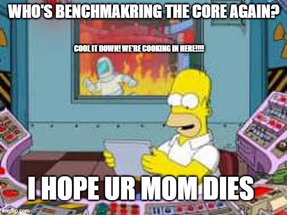 This actually happened to me in IITPP | WHO'S BENCHMAKRING THE CORE AGAIN? COOL IT DOWN! WE'RE COOKING IN HERE!!!! I HOPE UR MOM DIES | image tagged in homer simpson nuclear | made w/ Imgflip meme maker