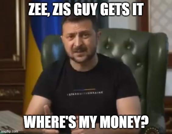 zelensky | ZEE, ZIS GUY GETS IT WHERE'S MY MONEY? | image tagged in zelensky | made w/ Imgflip meme maker