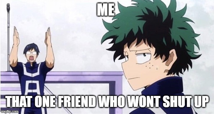 Deku Ignoring Iida | ME; THAT ONE FRIEND WHO WONT SHUT UP | image tagged in deku ignoring iida | made w/ Imgflip meme maker