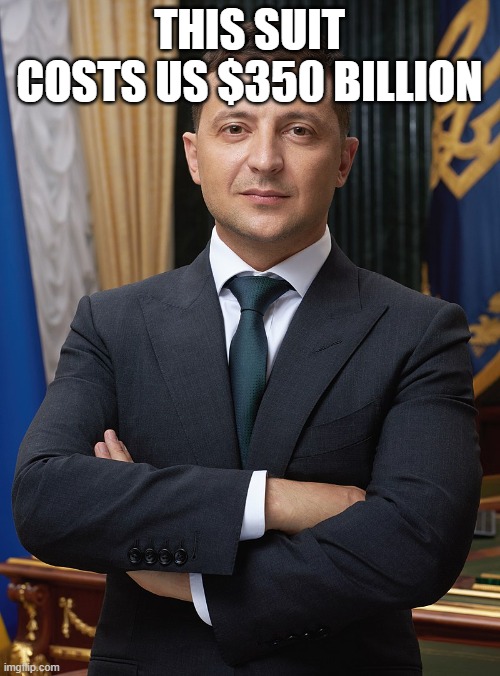 Volodymyr Zelensky | THIS SUIT COSTS US $350 BILLION | image tagged in volodymyr zelensky | made w/ Imgflip meme maker