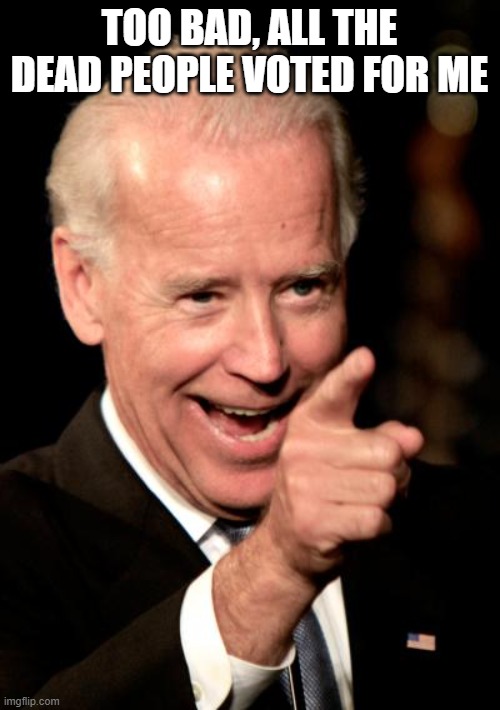 Smilin Biden Meme | TOO BAD, ALL THE DEAD PEOPLE VOTED FOR ME | image tagged in memes,smilin biden | made w/ Imgflip meme maker