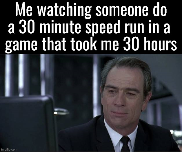 Well would you look at that ... | Me watching someone do a 30 minute speed run in a 
game that took me 30 hours | image tagged in gaming | made w/ Imgflip meme maker