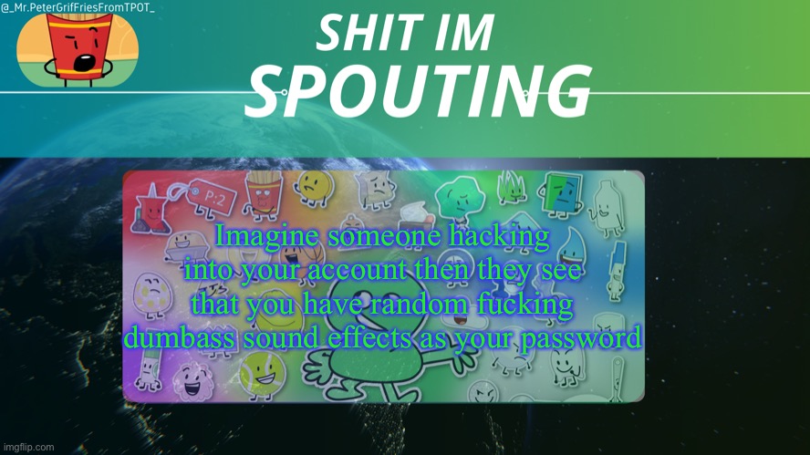 Griffries's temp by grace | Imagine someone hacking into your account then they see that you have random fucking dumbass sound effects as your password | image tagged in griffries's temp by grace | made w/ Imgflip meme maker