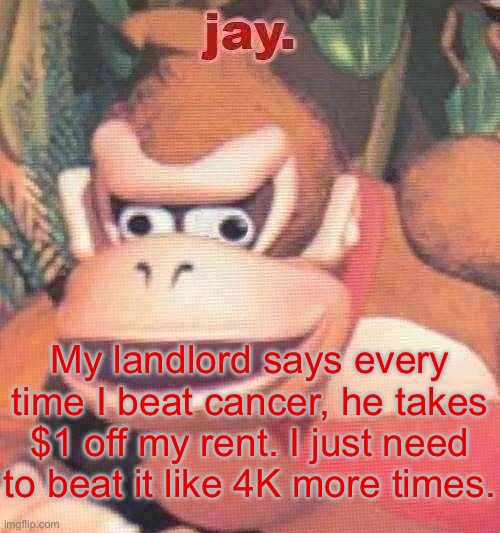 “Move to Brooklyn” they said. “It’ll be fun” they said | My landlord says every time I beat cancer, he takes $1 off my rent. I just need to beat it like 4K more times. | image tagged in jay announcement temp | made w/ Imgflip meme maker
