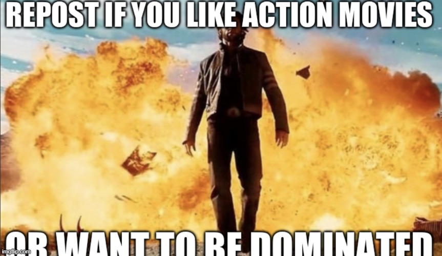 I like action movies | image tagged in repost if | made w/ Imgflip meme maker