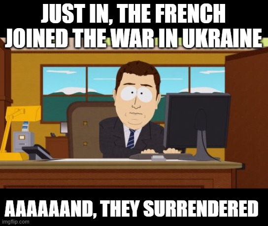 ukraine | JUST IN, THE FRENCH JOINED THE WAR IN UKRAINE; AAAAAAND, THEY SURRENDERED | image tagged in memes,aaaaand its gone | made w/ Imgflip meme maker