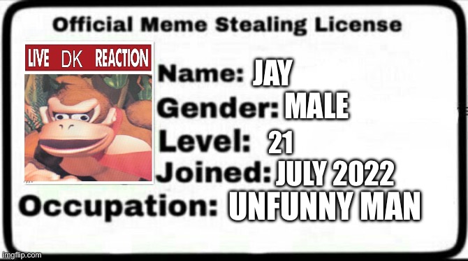 Meme Stealing License | JAY; MALE; 21; JULY 2022; UNFUNNY MAN | image tagged in meme stealing license | made w/ Imgflip meme maker